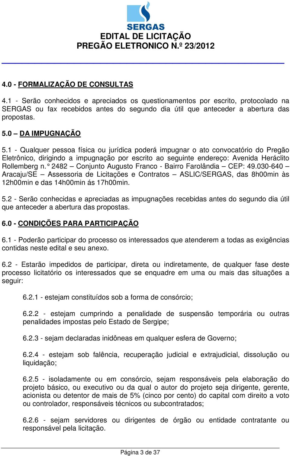 1 - Qualquer pessoa física ou jurídica poderá impugnar o ato convocatório do Pregão Eletrônico, dirigindo a impugnação por escrito ao seguinte endereço: Avenida Heráclito Rollemberg n.