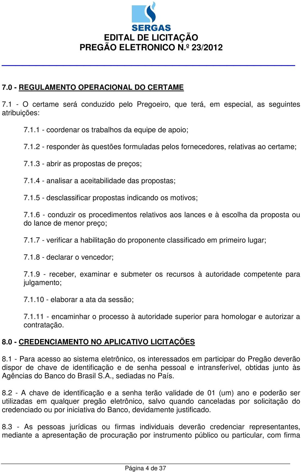 1.7 - verificar a habilitação do proponente classificado em primeiro lugar; 7.1.8 - declarar o vencedor; 7.1.9 - receber, examinar e submeter os recursos à autoridade competente para julgamento; 7.1.10 - elaborar a ata da sessão; 7.