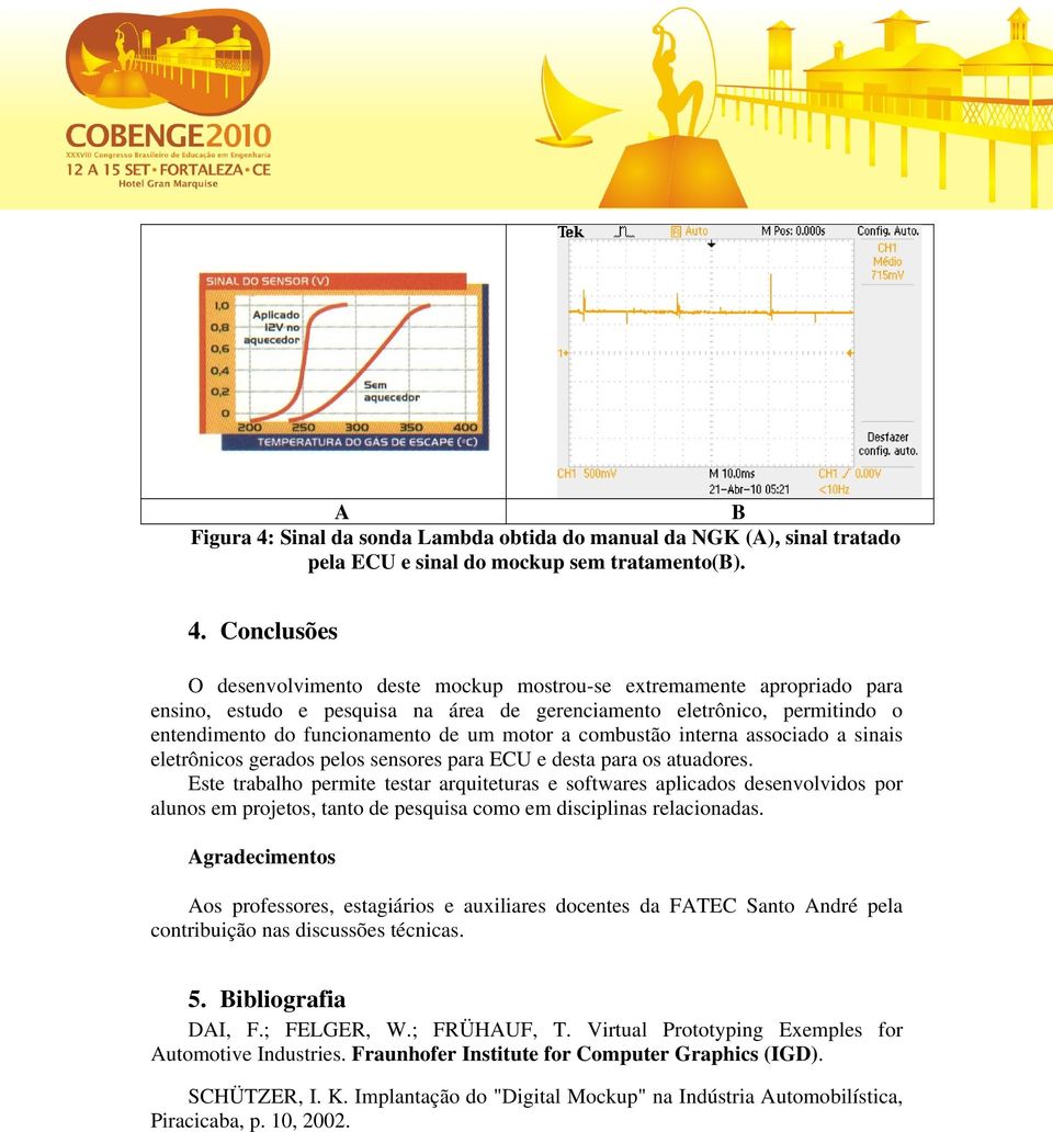 Conclusões O desenvolvimento deste mockup mostrou-se extremamente apropriado para ensino, estudo e pesquisa na área de gerenciamento eletrônico, permitindo o entendimento do funcionamento de um motor