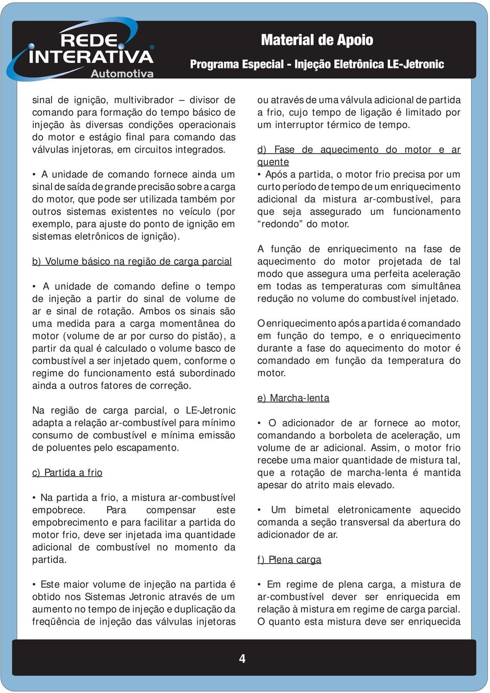 A unidade de comando fornece ainda um sinal de saída de grande precisão sobre a carga do motor, que pode ser utilizada também por outros sistemas existentes no veículo (por exemplo, para ajuste do