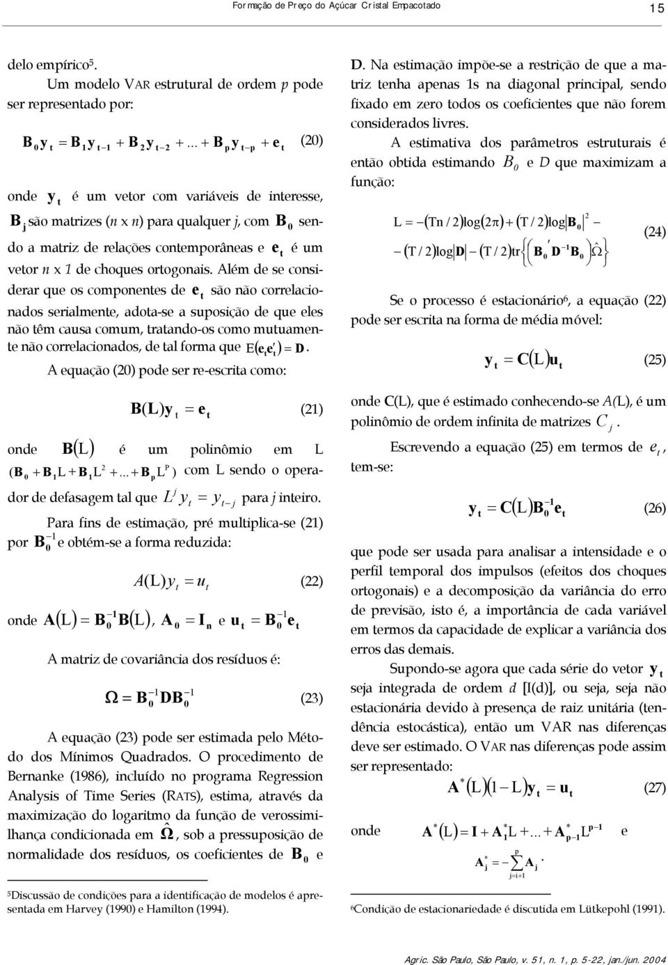 Além de se considerar que os componenes de e são não correlacionados serialmene, adoa-se a suposição de que eles não êm causa comum, raando-os como muuamene não correlacionados, de al forma que E ( e