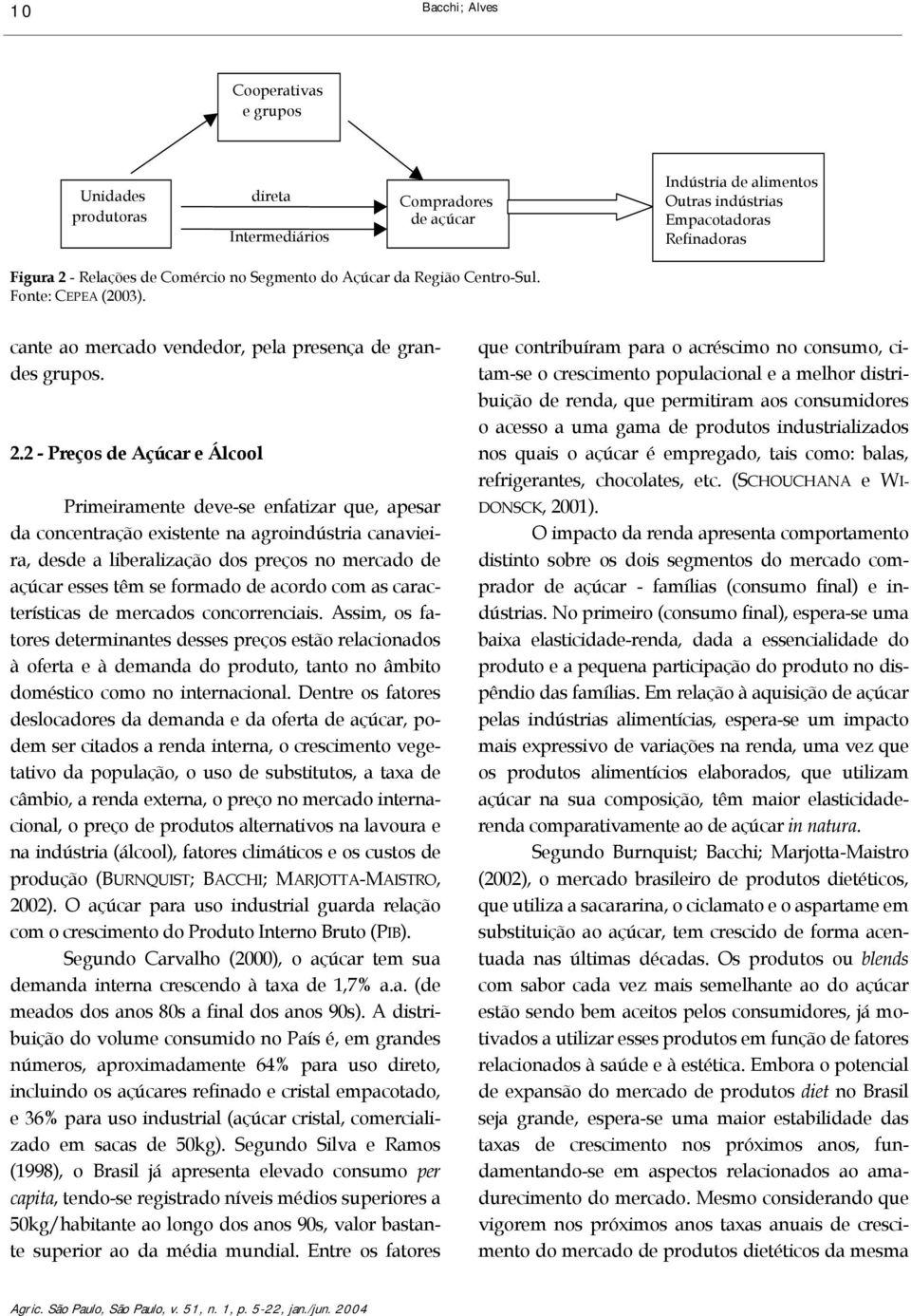 2 - Preços de Açúcar e Álcool Primeiramene deve-se enfaizar que, apesar da concenração exisene na agroindúsria canavieira, desde a liberalização dos preços no mercado de açúcar esses êm se formado de