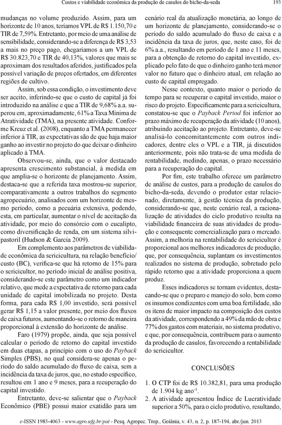 823,70 e TIR de 40,13%, valores que mais se aproximam dos resultados aferidos, justificados pela possível variação de preços ofertados, em diferentes regiões de cultivo.