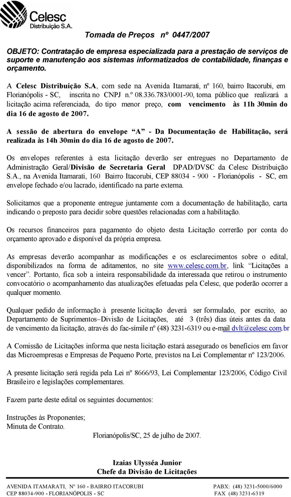 783/0001-90, torna público que realizará a licitação acima referenciada, do tipo menor preço, com vencimento às 11h 30min do dia 16 de agosto de 2007.