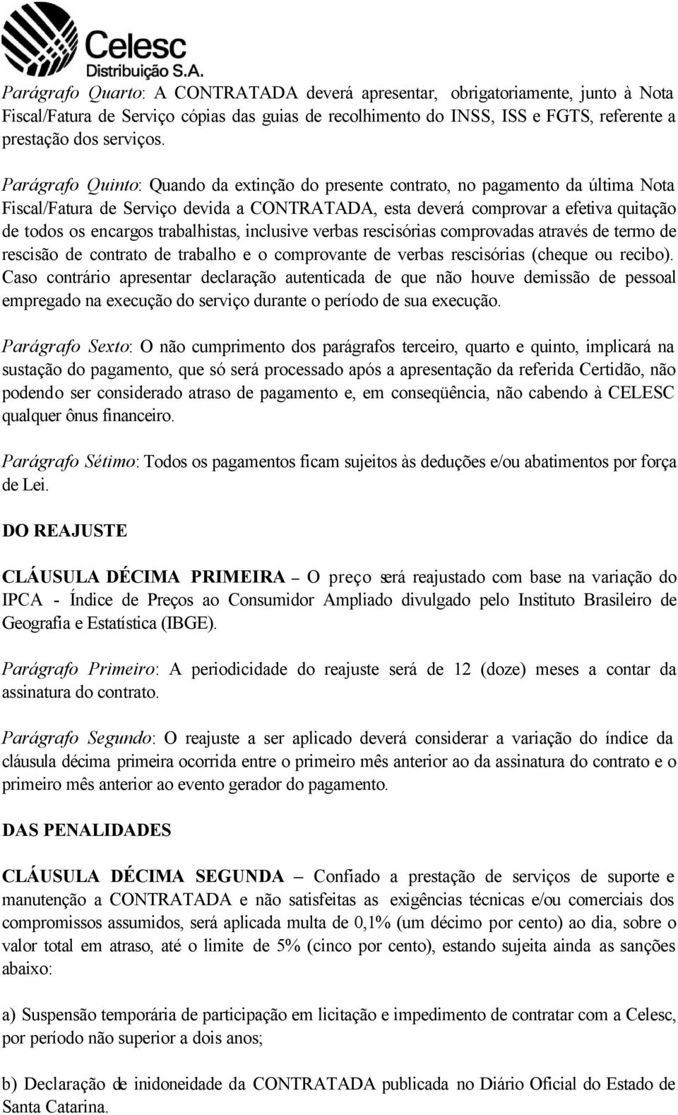 trabalhistas, inclusive verbas rescisórias comprovadas através de termo de rescisão de contrato de trabalho e o comprovante de verbas rescisórias (cheque ou recibo).