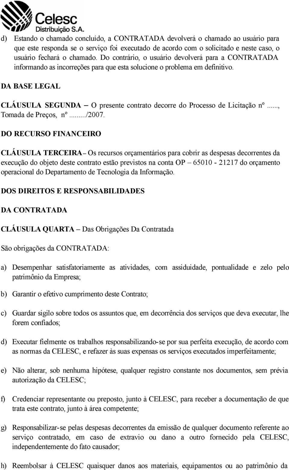 DA BASE LEGAL CLÁUSULA SEGUNDA O presente contrato decorre do Processo de Licitação nº..., Tomada de Preços, nº.../2007.