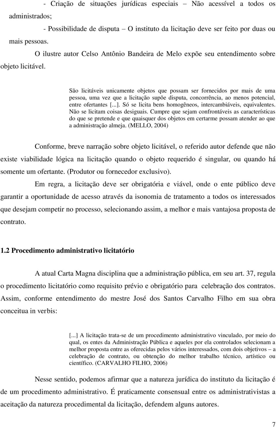 São licitáveis unicamente objetos que possam ser fornecidos por mais de uma pessoa, uma vez que a licitação supõe disputa, concorrência, ao menos potencial, entre ofertantes [...].