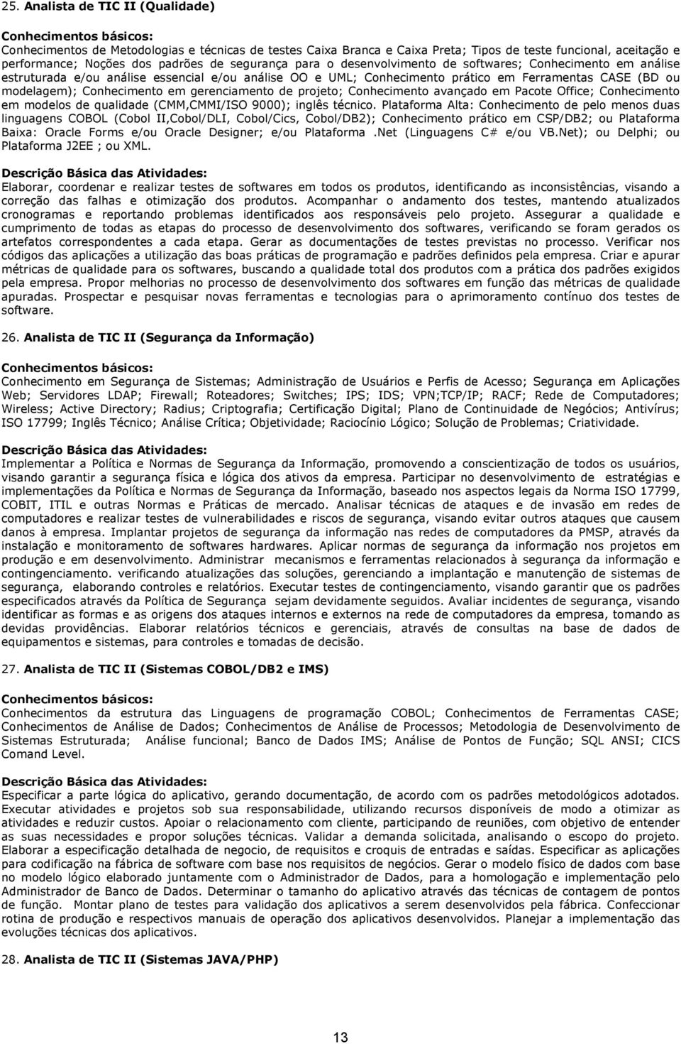 gerenciamento de projeto; Conhecimento avançado em Pacote Office; Conhecimento em modelos de qualidade (CMM,CMMI/ISO 9000); inglês técnico.