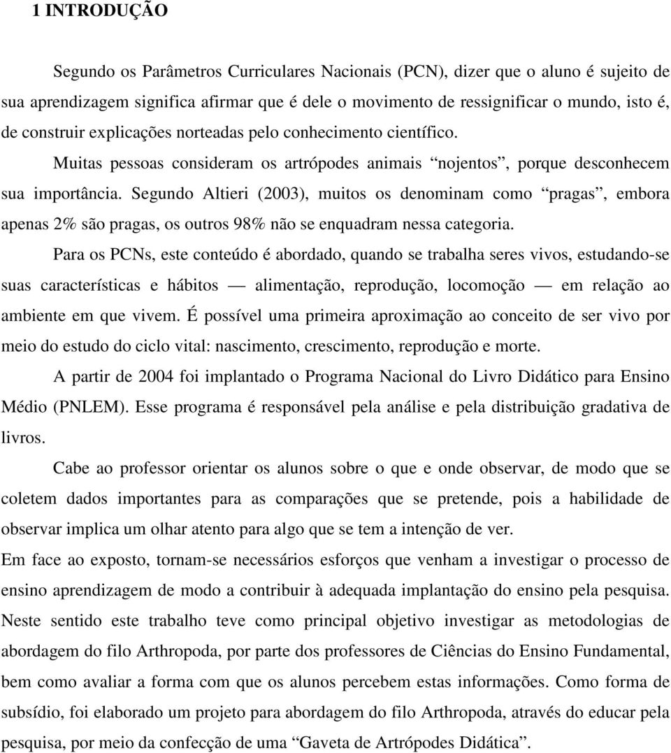 Segundo Altieri (2003), muitos os denominam como pragas, embora apenas 2% são pragas, os outros 98% não se enquadram nessa categoria.