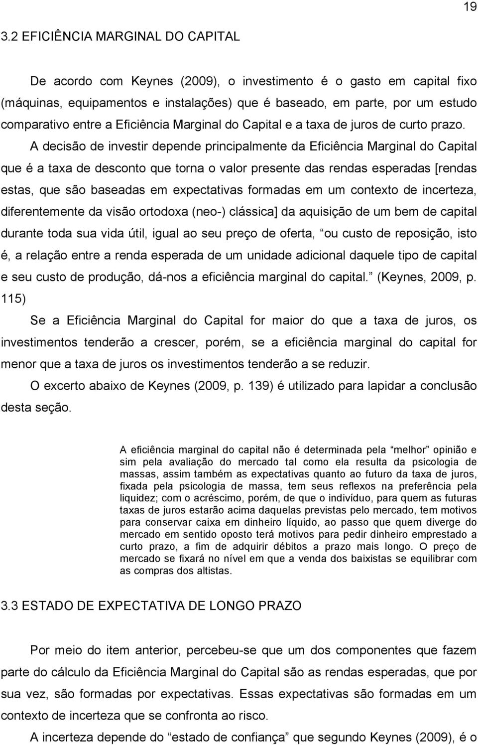 A decisão de investir depende principalmente da Eficiência Marginal do Capital que é a taxa de desconto que torna o valor presente das rendas esperadas [rendas estas, que são baseadas em expectativas