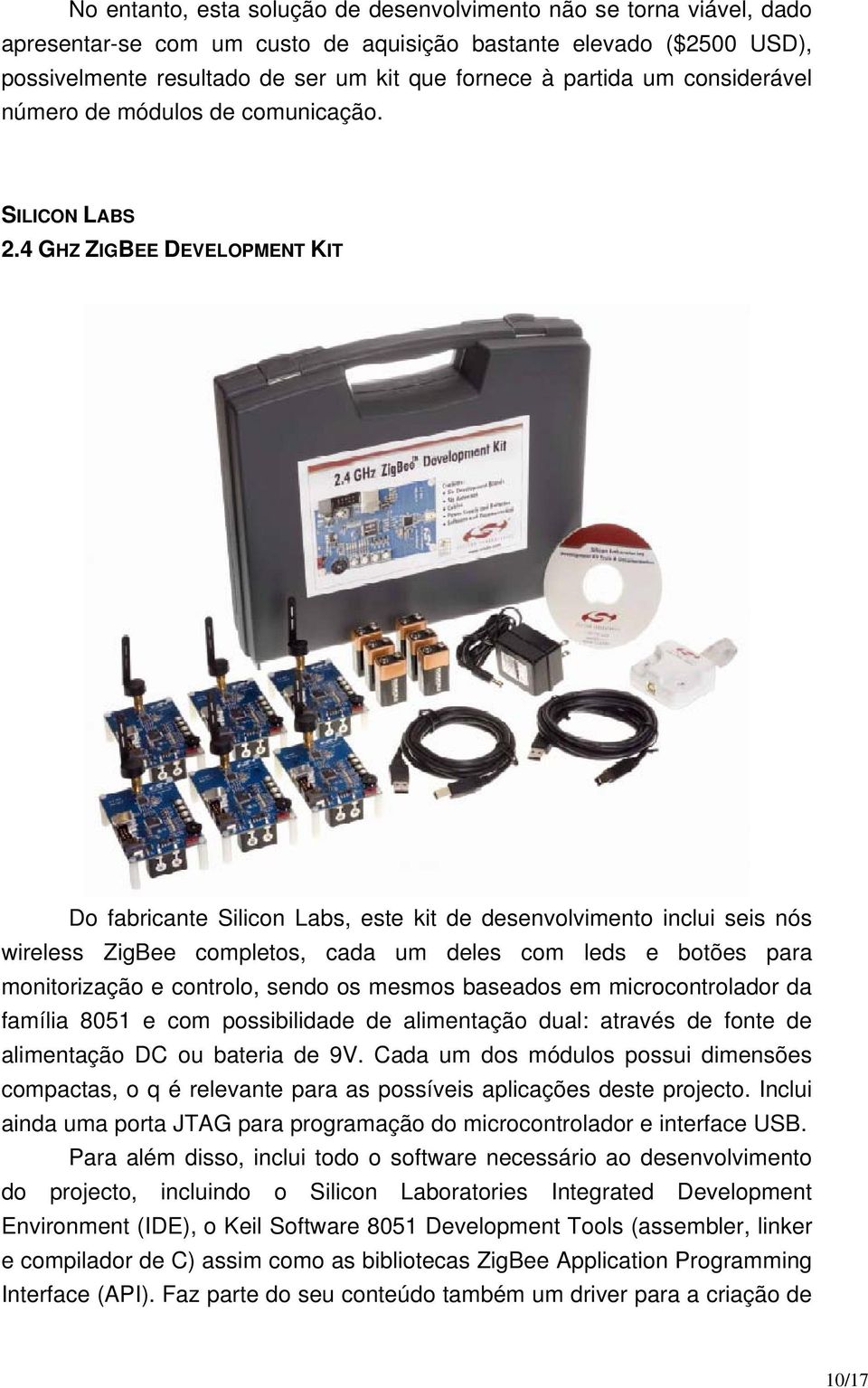 4 GHZ ZIGBEE DEVELOPMENT KIT Do fabricante Silicon Labs, este kit de desenvolvimento inclui seis nós wireless ZigBee completos, cada um deles com leds e botões para monitorização e controlo, sendo os