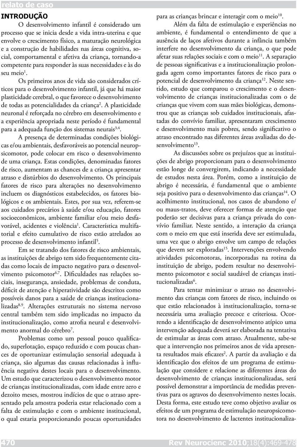 Os primeiros anos de vida são considerados críticos para o desenvolvimento infantil, já que há maior plasticidade cerebral, o que favorece o desenvolvimento de todas as potencialidades da criança 2.