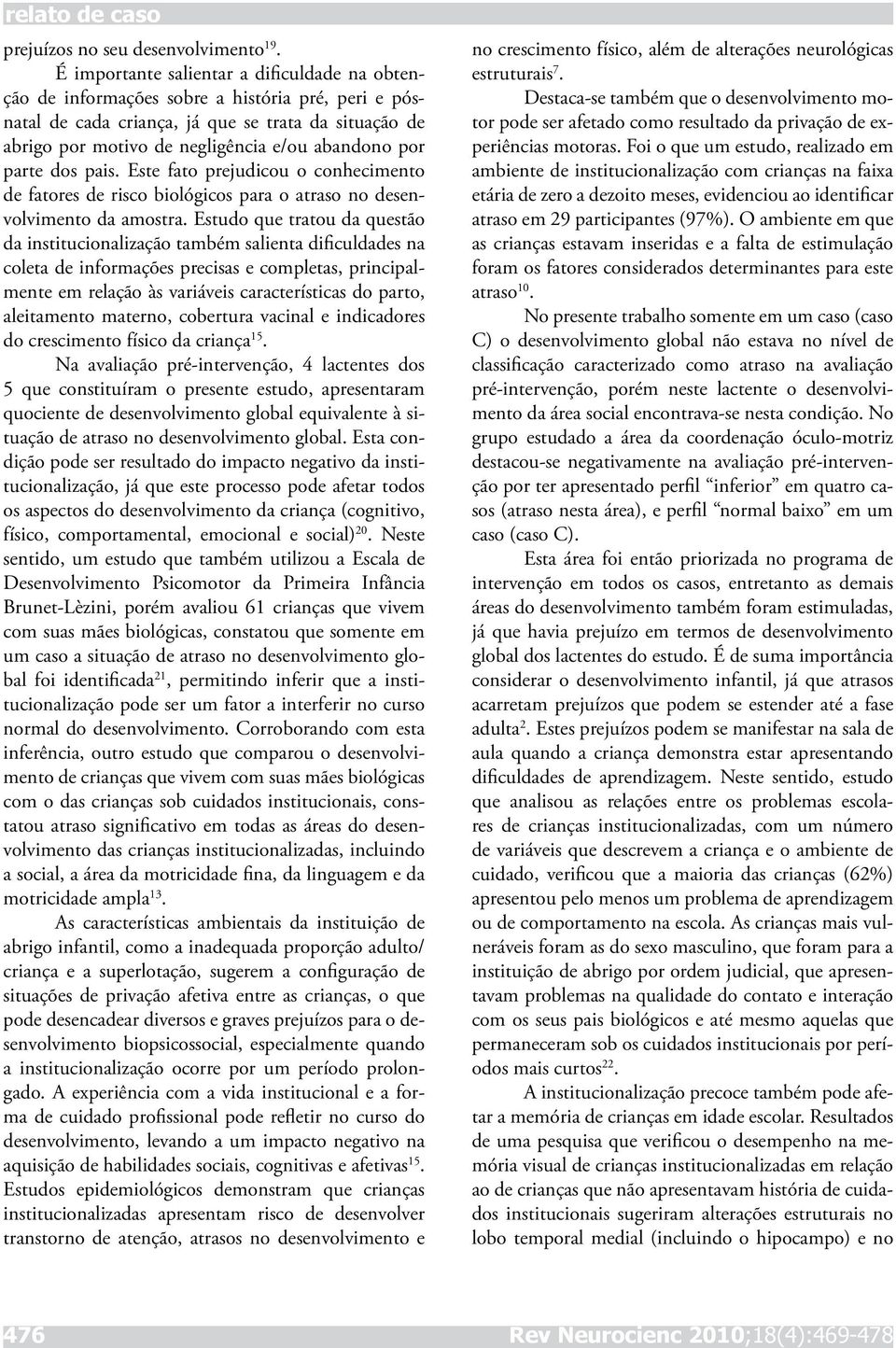 por parte dos pais. Este fato prejudicou o conhecimento de fatores de risco biológicos para o atraso no desenvolvimento da amostra.