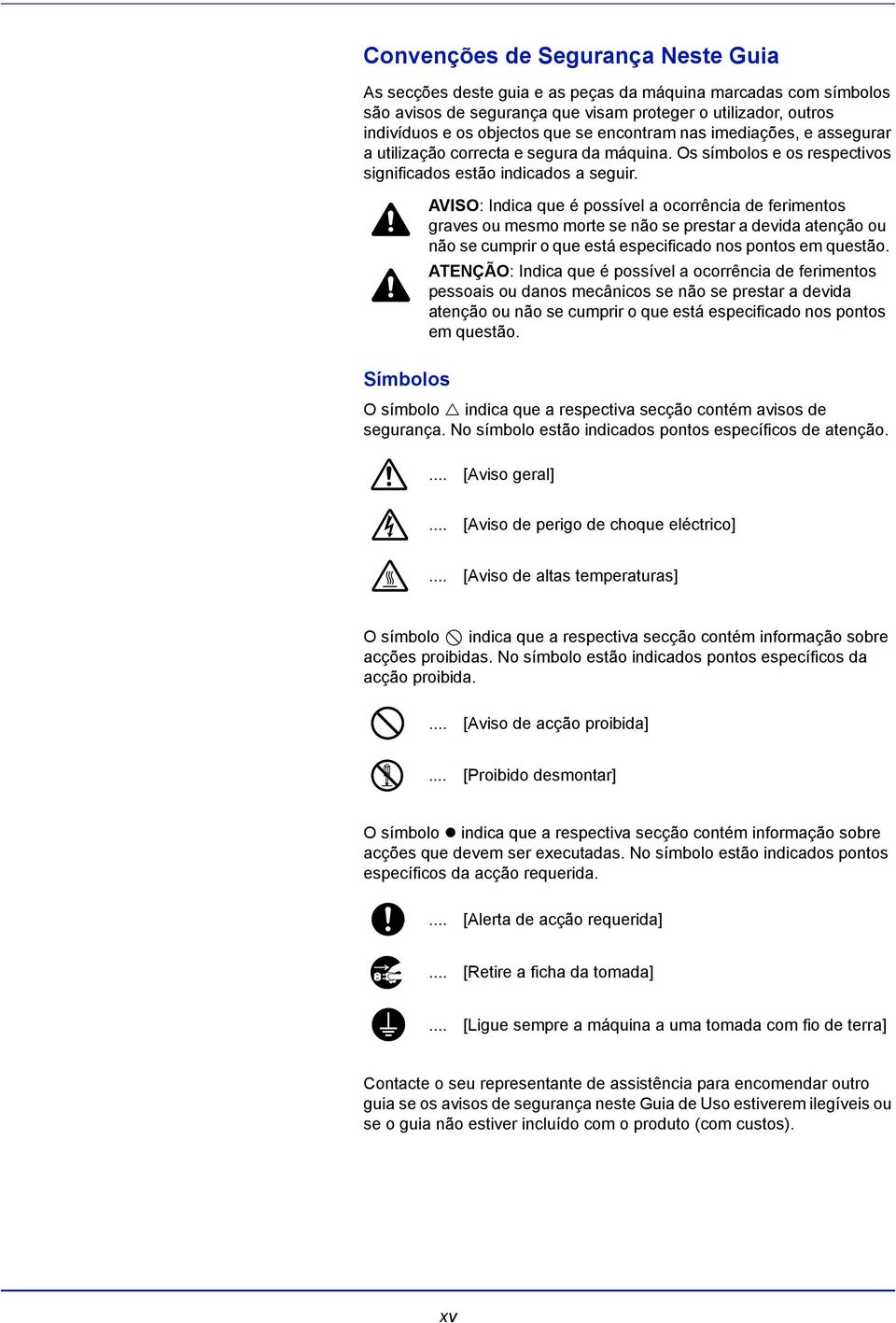 Símbolos AVISO: Indica que é possível a ocorrência de ferimentos graves ou mesmo morte se não se prestar a devida atenção ou não se cumprir o que está especificado nos pontos em questão.