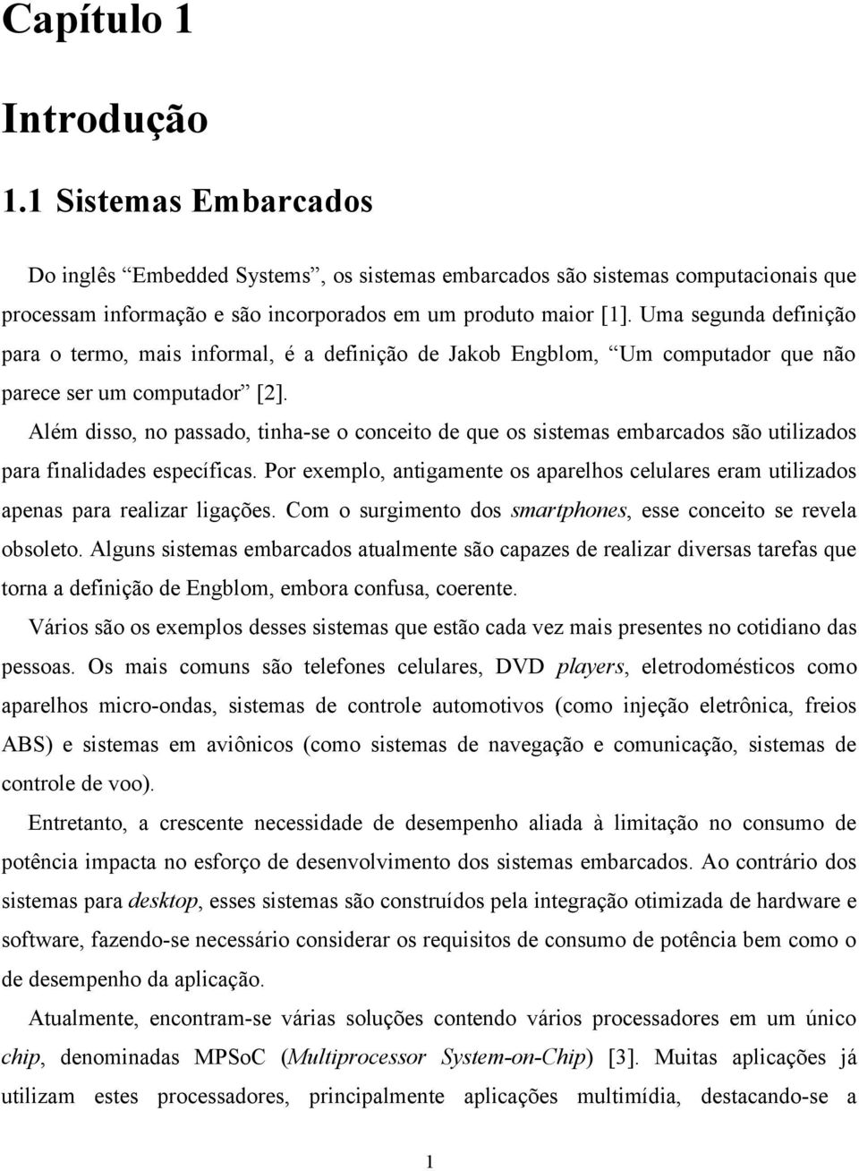 Além disso, no passado, tinha-se o conceito de que os sistemas embarcados são utilizados para finalidades específicas.