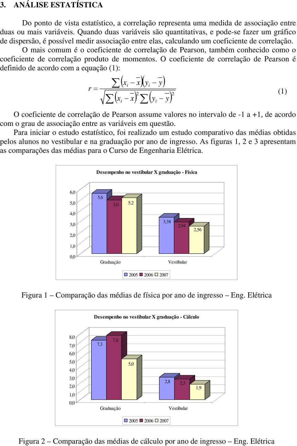 O mais comum é o coeficiente de correlação de Pearson, também conhecido como o coeficiente de correlação produto de momentos.