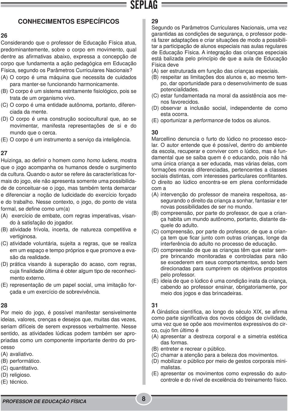 (B) O corpo é um sistema estritamente fisiológico, pois se trata de um organismo vivo. (C) O corpo é uma entidade autônoma, portanto, diferenciada da mente.