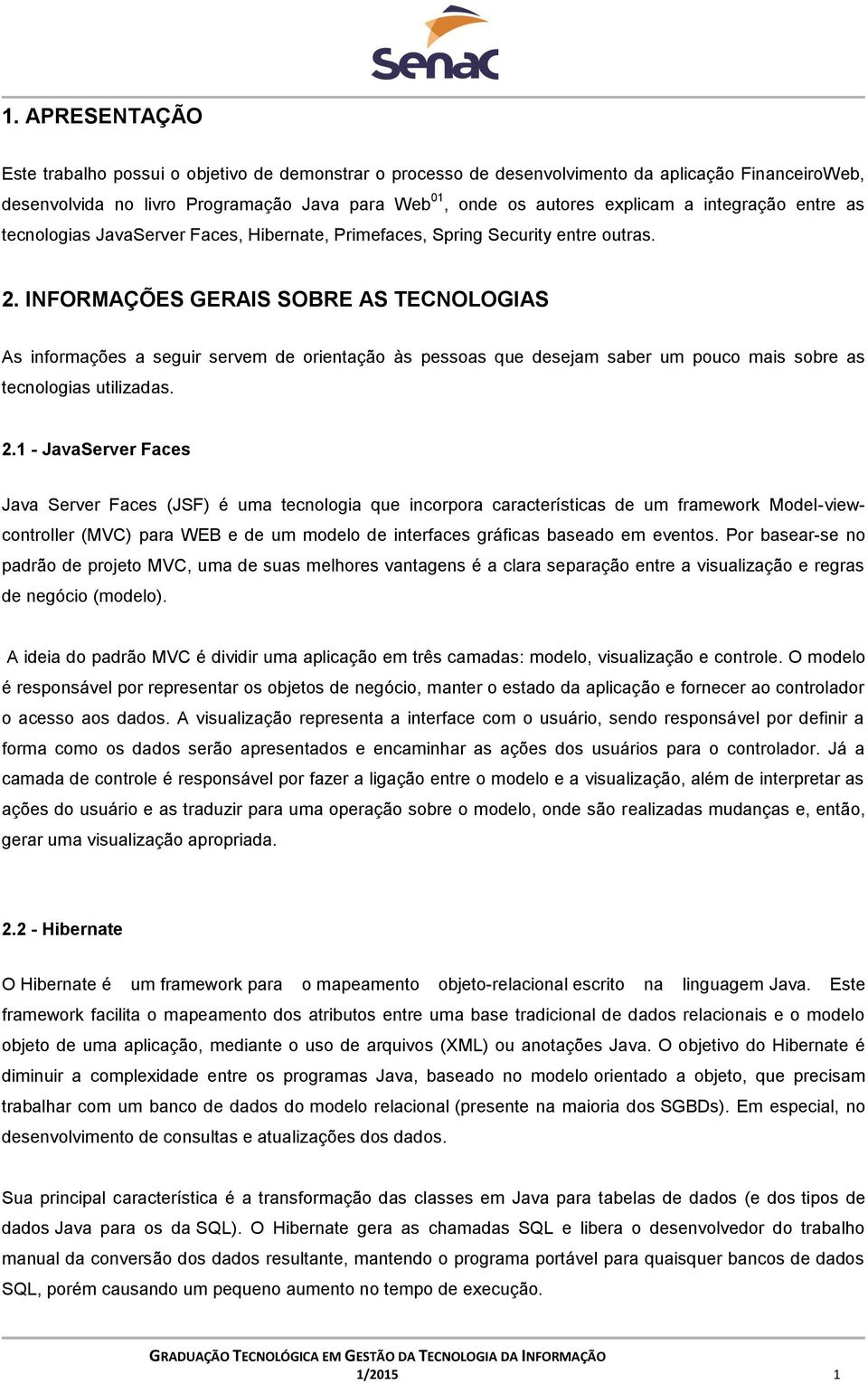 INFORMAÇÕES GERAIS SOBRE AS TECNOLOGIAS As informações a seguir servem de orientação às pessoas que desejam saber um pouco mais sobre as tecnologias utilizadas. 2.