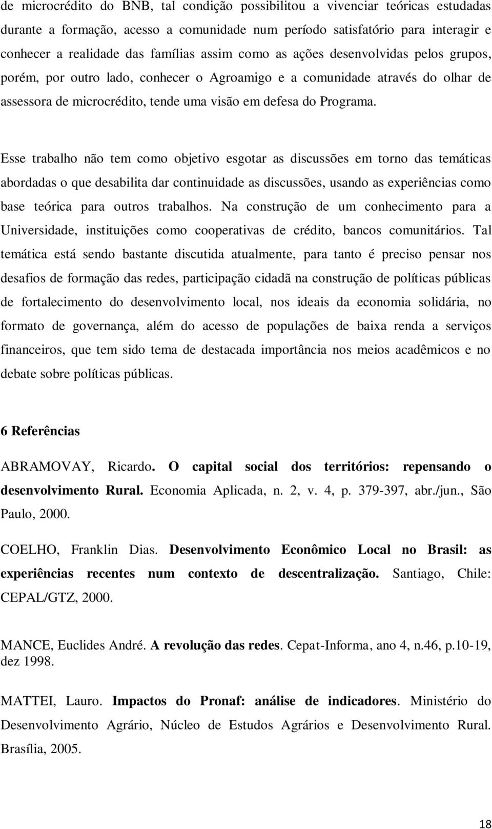 Esse trabalho não tem como objetivo esgotar as discussões em torno das temáticas abordadas o que desabilita dar continuidade as discussões, usando as experiências como base teórica para outros