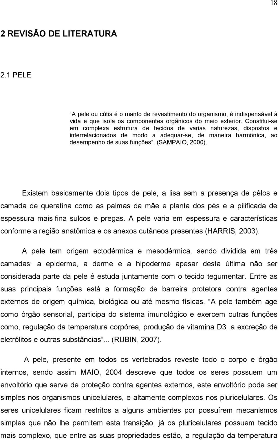 Existem basicamente dois tipos de pele, a lisa sem a presença de pêlos e camada de queratina como as palmas da mãe e planta dos pés e a pilificada de espessura mais fina sulcos e pregas.