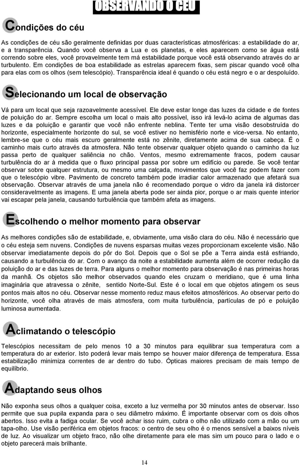 Em condições de boa estabilidade as estrelas aparecem fixas, sem piscar quando você olha para elas com os olhos (sem telescópio). Transparência ideal é quando o céu está negro e o ar despoluído.