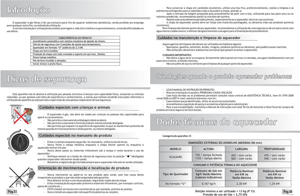 CARACTERÍSTICAS DO PRODUTO Acendimento automático com sistema mecânico de ignição da chama. Válvula de segurança com 5 posições de ajuste para temperatura. Queimador em formato U potência de 2,3 kw.