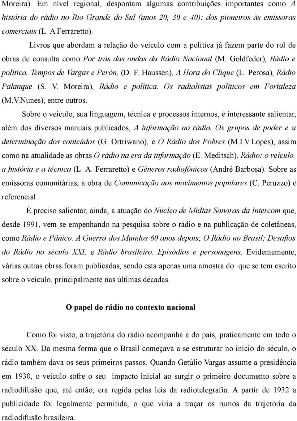 Tempos de Vargas e Perón, (D. F. Haussen), A Hora do Clique (L. Perosa), Rádio Palanque (S. V. Moreira), Rádio e política. Os radialistas políticos em Fortaleza (M.V.Nunes), entre outros.