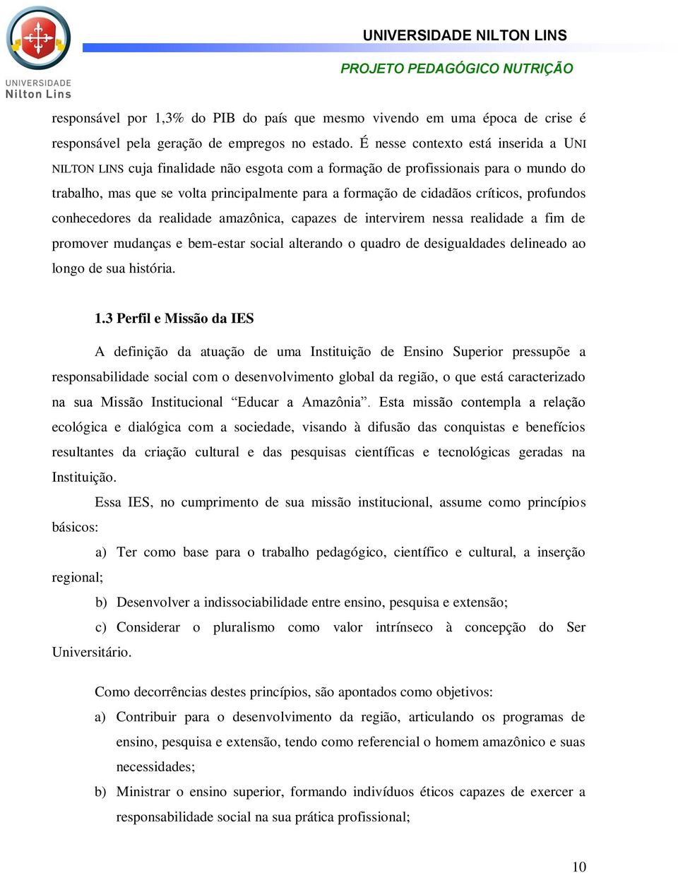 críticos, profundos conhecedores da realidade amazônica, capazes de intervirem nessa realidade a fim de promover mudanças e bem-estar social alterando o quadro de desigualdades delineado ao longo de