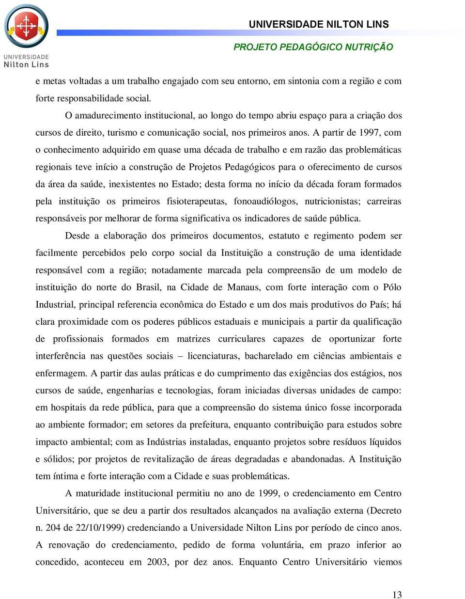 A partir de 1997, com o conhecimento adquirido em quase uma década de trabalho e em razão das problemáticas regionais teve início a construção de Projetos Pedagógicos para o oferecimento de cursos da