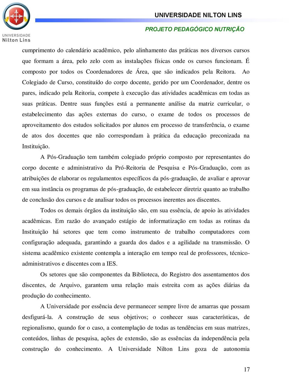 Ao Colegiado de Curso, constituído do corpo docente, gerido por um Coordenador, dentre os pares, indicado pela Reitoria, compete à execução das atividades acadêmicas em todas as suas práticas.