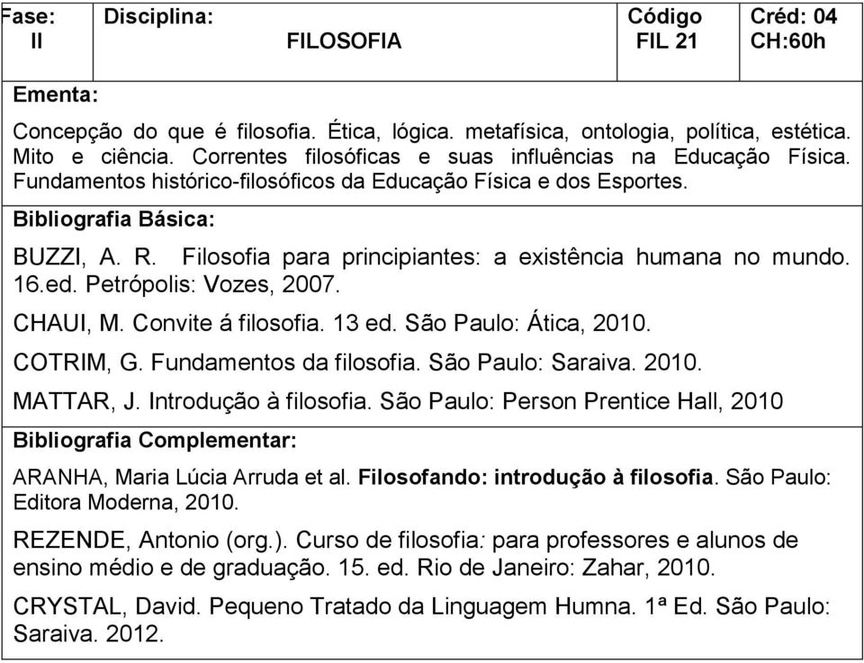 Convite á filosofia. 13 ed. São Paulo: Ática, 2010. COTRIM, G. Fundamentos da filosofia. São Paulo: Saraiva. 2010. MATTAR, J. Introdução à filosofia.