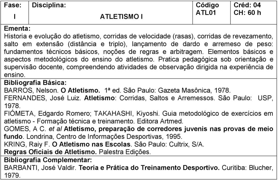 Pratica pedagógica sob orientação e supervisão docente, compreendendo atividades de observação dirigida na experiência de ensino. BARROS, Nelson. O Atletismo. 1ª ed. São Paulo: Gazeta Masônica, 1978.