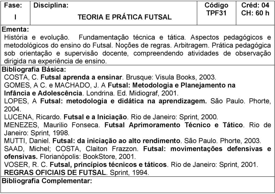 GOMES, A C. e MACHADO, J. A Futsal: Metodologia e Planejamento na Infância e Adolescência. Londrina. Ed. Midiograf, 2001. LOPES, A Futsal: metodologia e didática na aprendizagem. São Paulo.