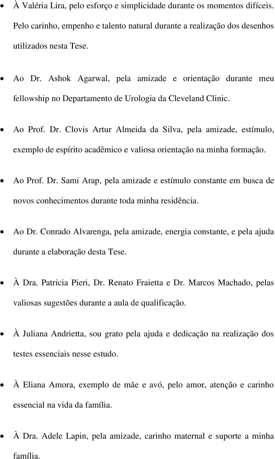 Clovis Artur Almeida da Silva, pela amizade, estímulo, exemplo de espírito acadêmico e valiosa orientação na minha formação. Ao Prof. Dr.