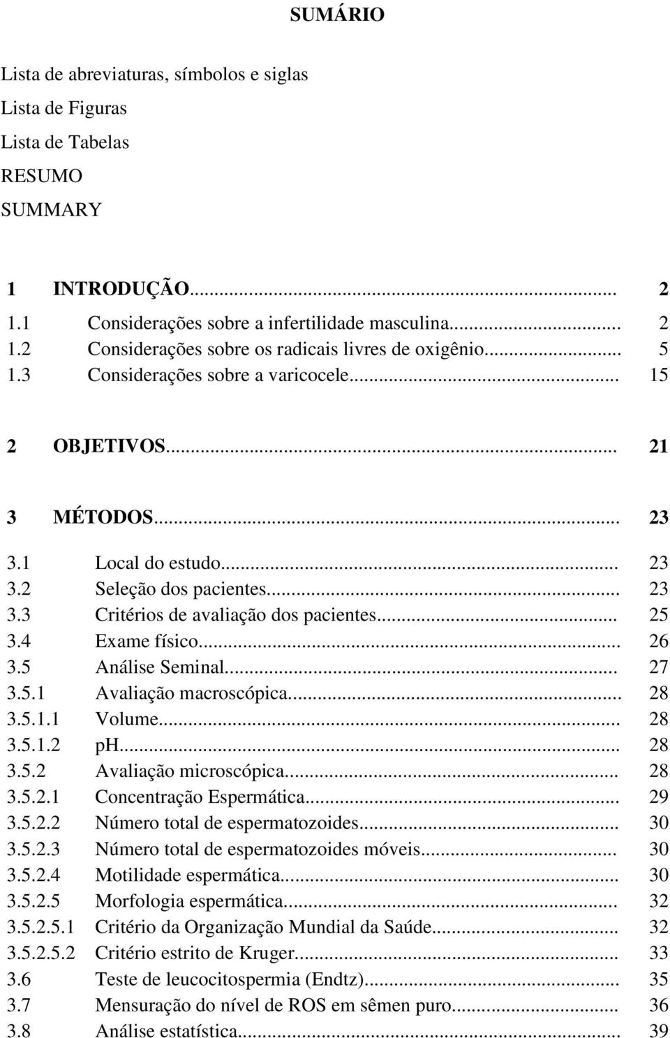 4 Exame físico... 26 3.5 Análise Seminal... 27 3.5.1 Avaliação macroscópica... 28 3.5.1.1 Volume... 28 3.5.1.2 ph... 28 3.5.2 Avaliação microscópica... 28 3.5.2.1 Concentração Espermática... 29 3.5.2.2 Número total de espermatozoides.