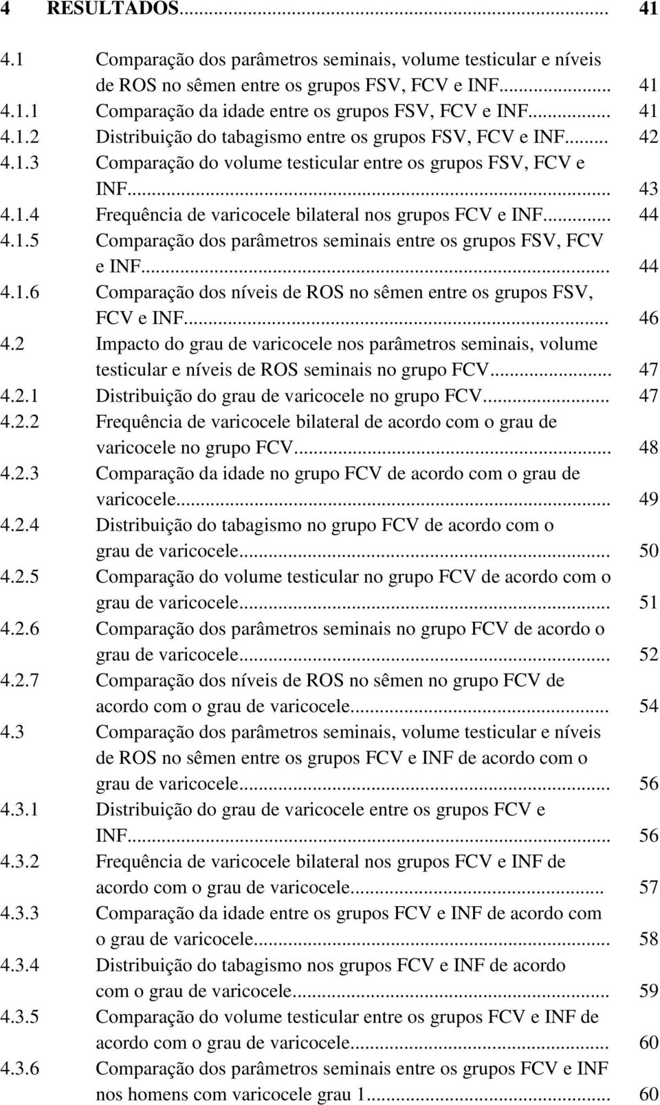 .. 44 4.1.5 Comparação dos parâmetros seminais entre os grupos FSV, FCV e INF... 44 4.1.6 Comparação dos níveis de ROS no sêmen entre os grupos FSV, FCV e INF... 46 4.