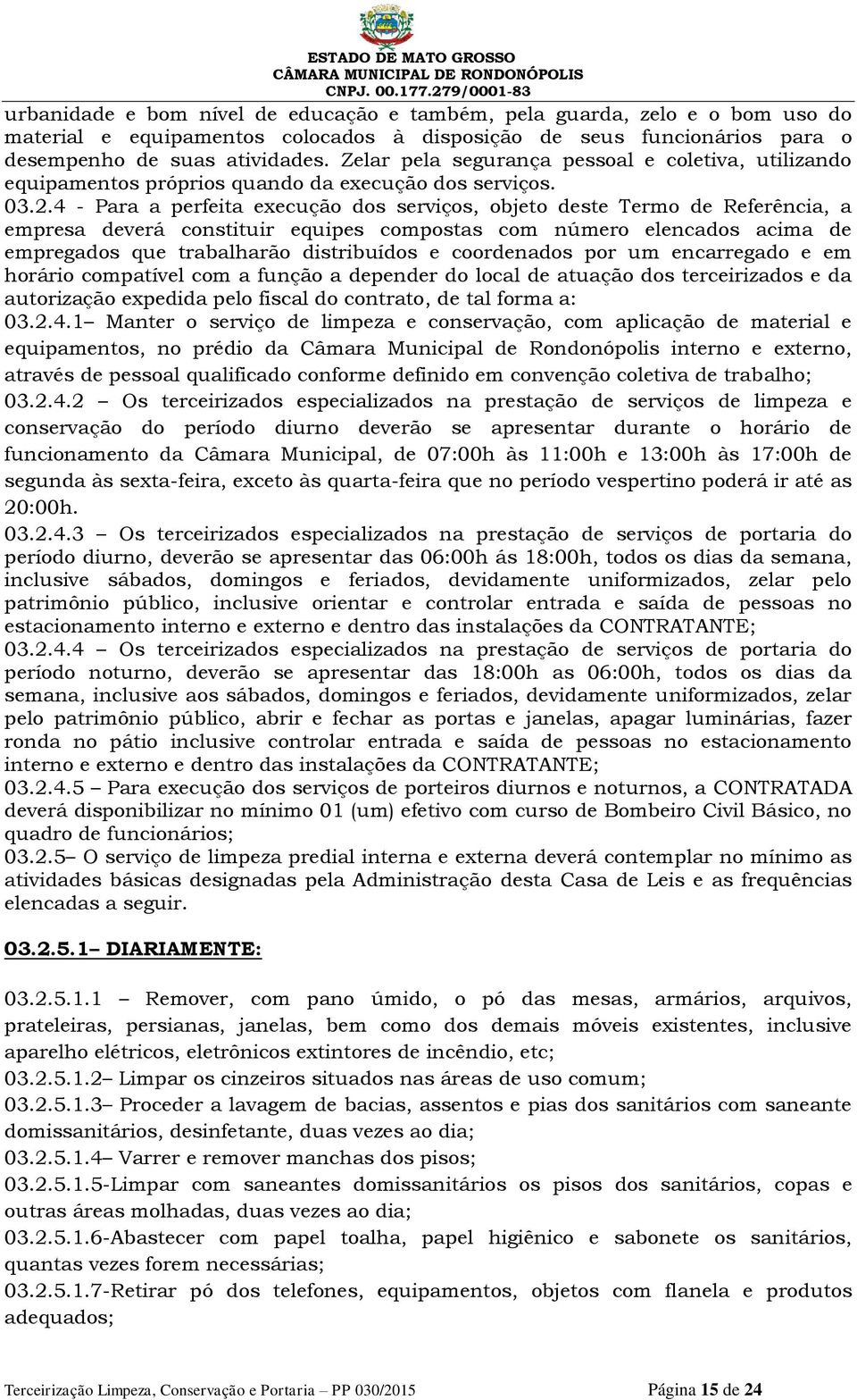 4 - Para a perfeita execução dos serviços, objeto deste Termo de Referência, a empresa deverá constituir equipes compostas com número elencados acima de empregados que trabalharão distribuídos e