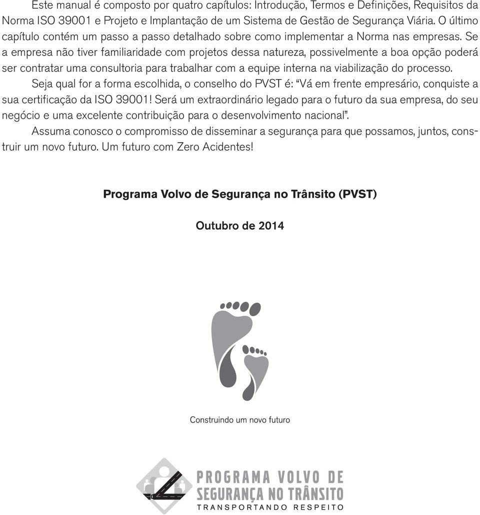 Se a empresa não tiver famiiaridade com projetos dessa natureza, possivemente a boa opção poderá ser contratar uma consutoria para trabahar com a equipe interna na viabiização do processo.