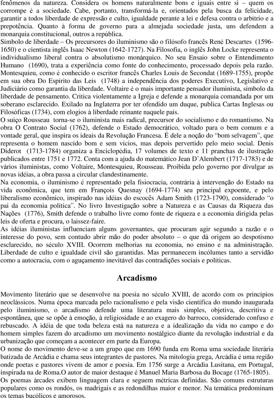 Quanto à forma de governo para a almejada sociedade justa, uns defendem a monarquia constitucional, outros a república.