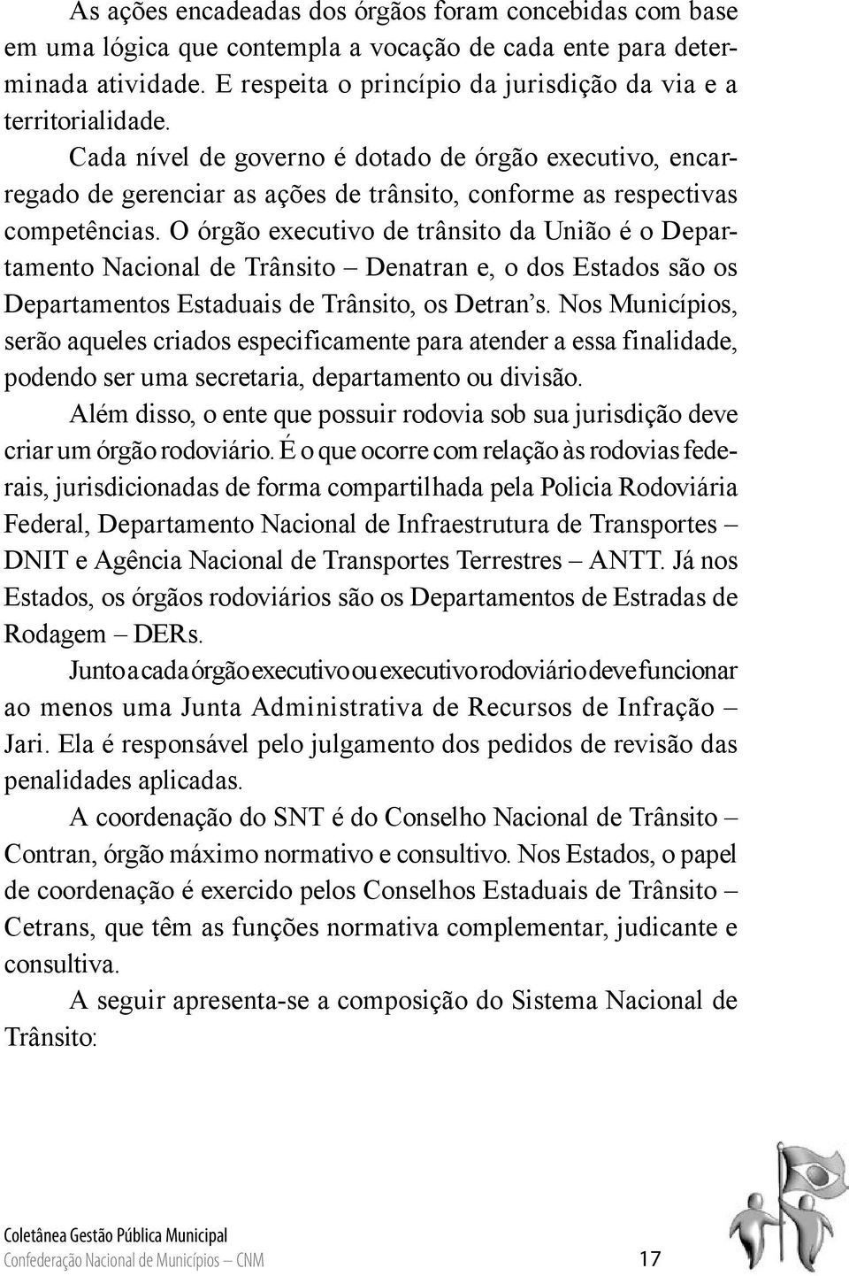 Cada nível de governo é dotado de órgão executivo, encarregado de gerenciar as ações de trânsito, conforme as respectivas competências.