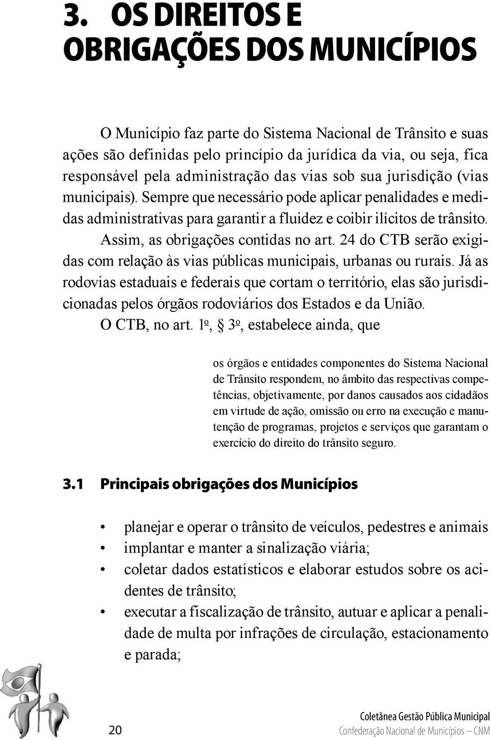 Assim, as obrigações contidas no art. 24 do CTB serão exigidas com relação às vias públicas municipais, urbanas ou rurais.