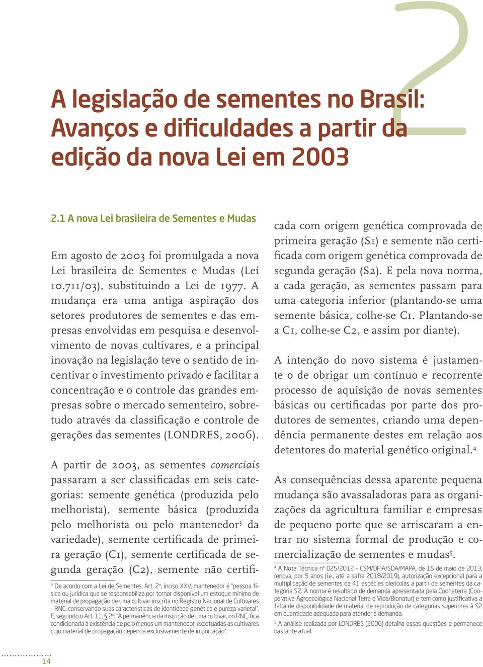 A mudança era uma antiga aspiração dos setores produtores de sementes e das empresas envolvidas em pesquisa e desenvolvimento de novas cultivares, e a principal inovação na legislação teve o sentido