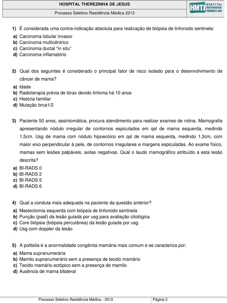 a) Idade b) Radioterapia prévia de tórax devido linfoma há 10 anos c) História familiar d) Mutação brca1/2 3) Paciente 50 anos, assintomática, procura atendimento para realizar exames de rotina.