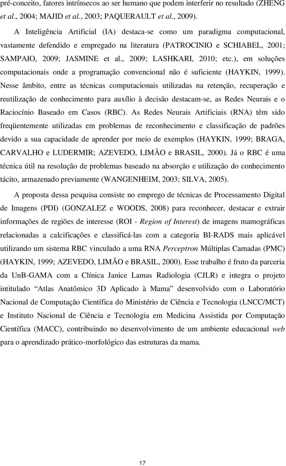 , 2009; LASHKARI, 2010; etc.), em soluções computacionais onde a programação convencional não é suficiente (HAYKIN, 1999).