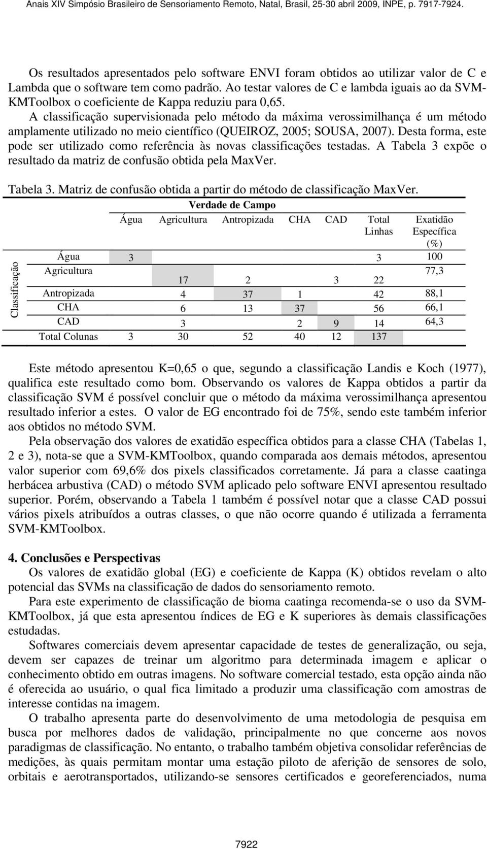 A classificação supervisionada pelo método da máxima verossimilhança é um método amplamente utilizado no meio científico (QUEIROZ, 2005; SOUSA, 2007).