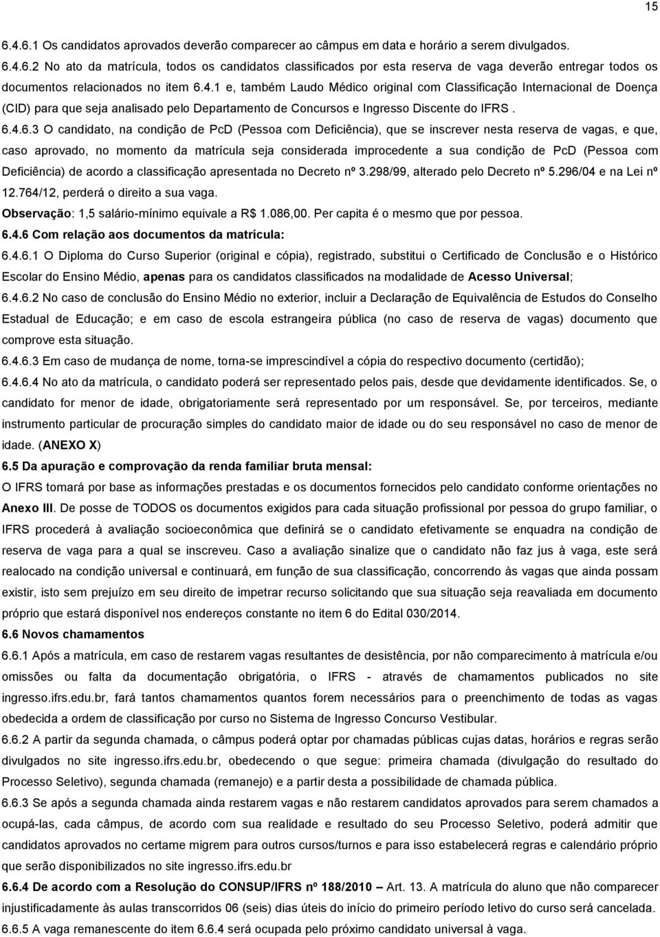 4.6.3 O candidato, na condição de PcD (Pessoa com Deficiência), que se inscrever nesta reserva de vagas, e que, caso aprovado, no momento da matrícula seja considerada improcedente a sua condição de