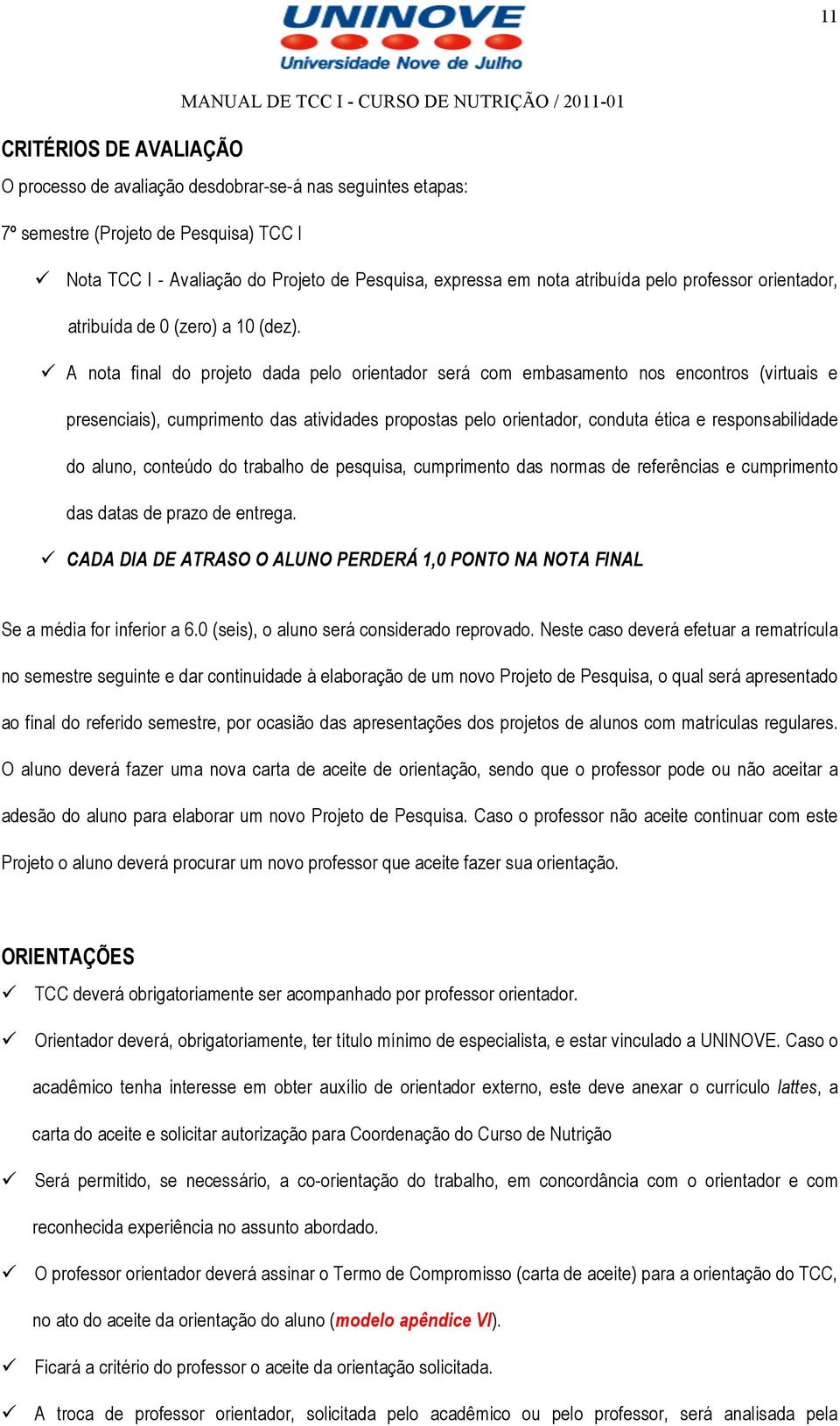 A nota final do projeto dada pelo orientador será com embasamento nos encontros (virtuais e presenciais), cumprimento das atividades propostas pelo orientador, conduta ética e responsabilidade do