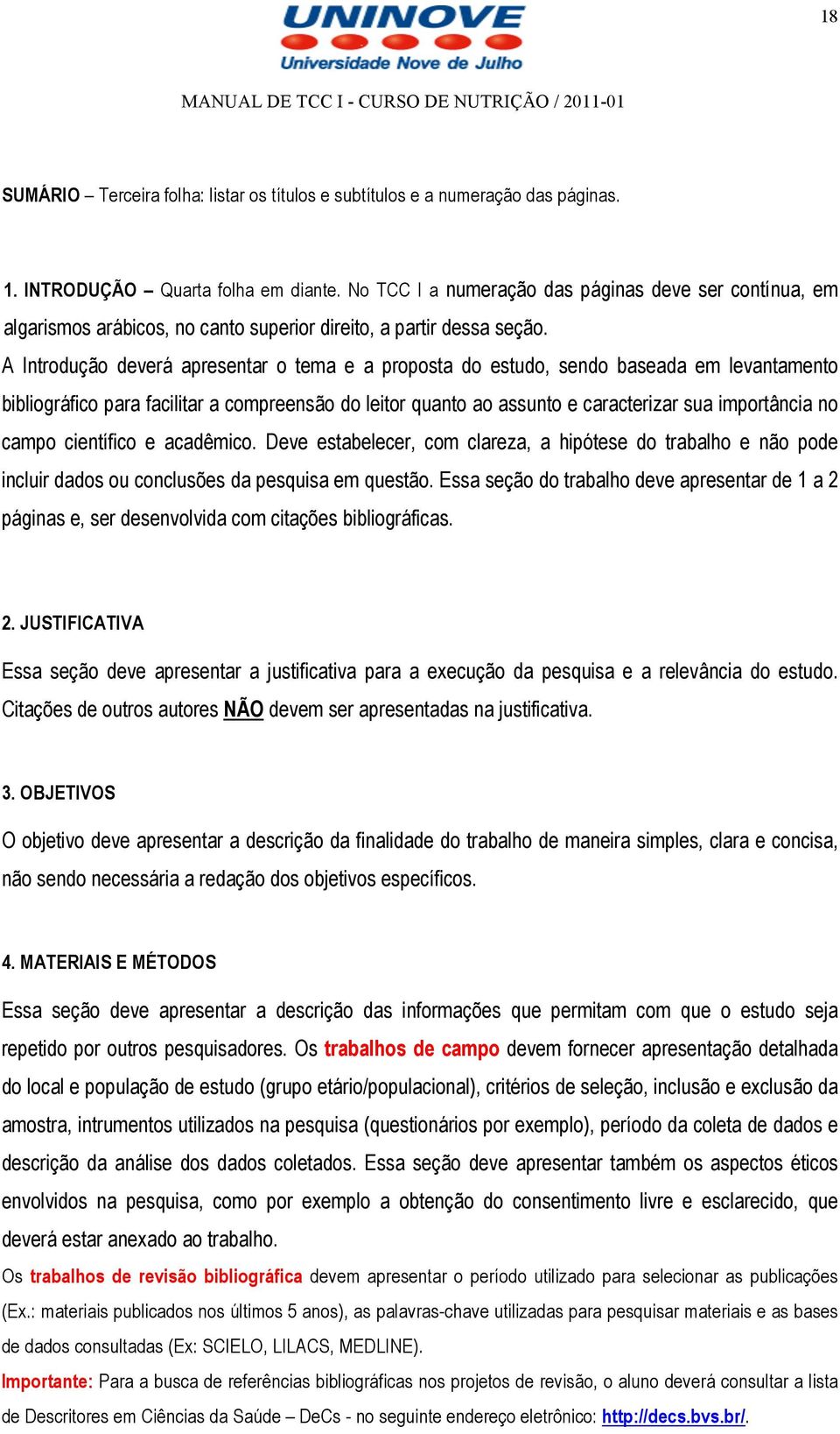 A Introdução deverá apresentar o tema e a proposta do estudo, sendo baseada em levantamento bibliográfico para facilitar a compreensão do leitor quanto ao assunto e caracterizar sua importância no