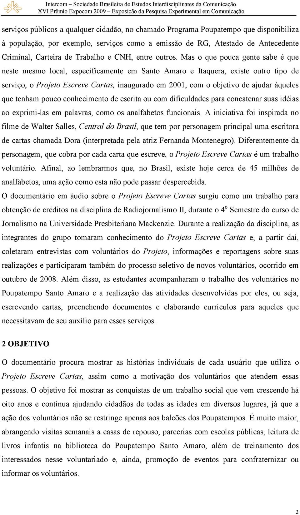 Mas o que pouca gente sabe é que neste mesmo local, especificamente em Santo Amaro e Itaquera, existe outro tipo de serviço, o Projeto Escreve Cartas, inaugurado em 2001, com o objetivo de ajudar