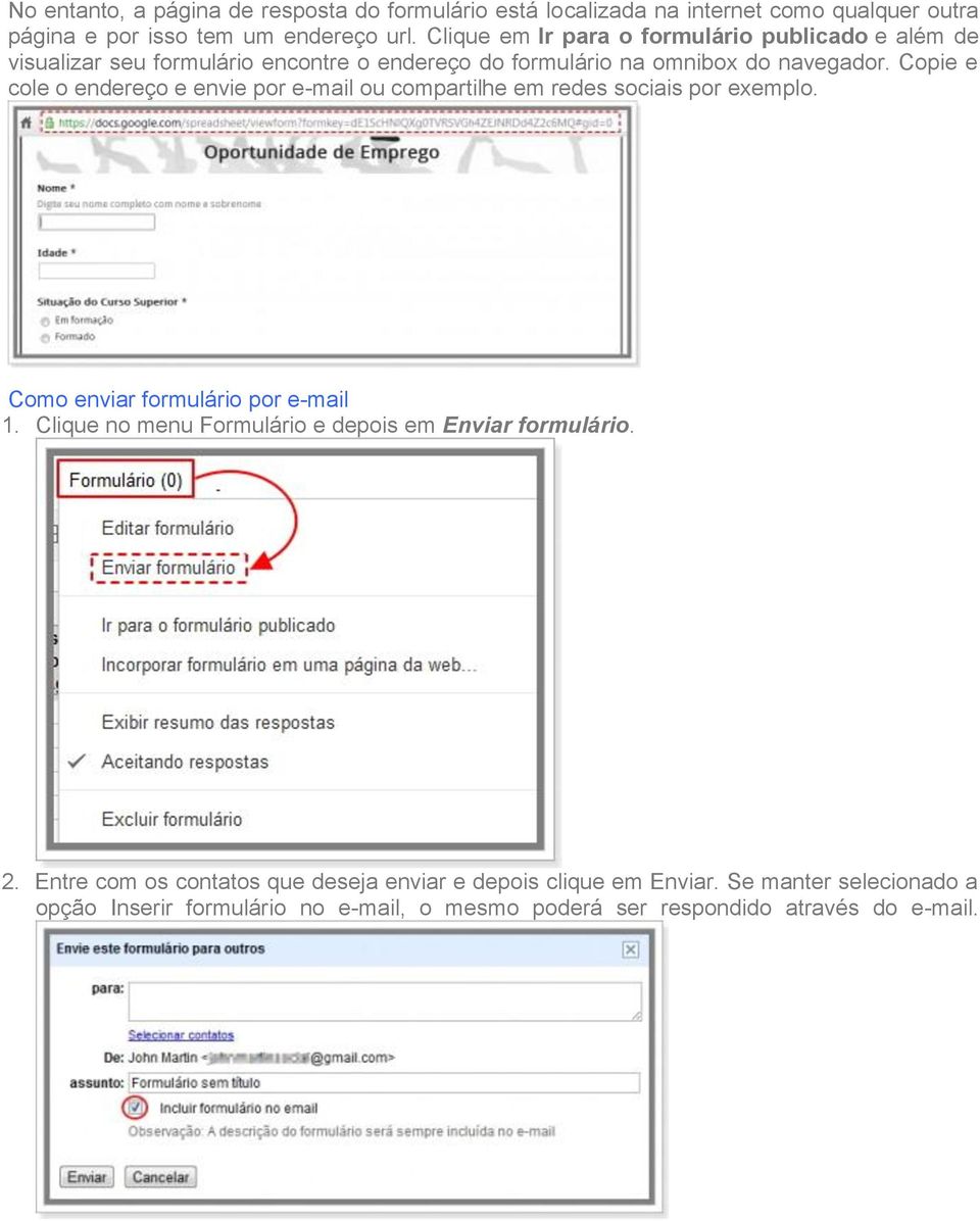 Copie e cole o endereço e envie por e-mail ou compartilhe em redes sociais por exemplo. Como enviar formulário por e-mail 1.